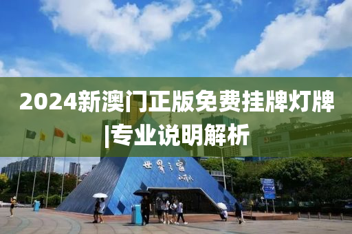 2024新澳門正版免費掛牌燈牌|專業(yè)說明解析