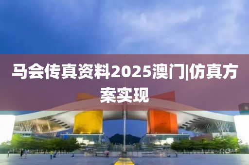 馬會傳真資料2025澳門|仿真方案實現(xiàn)
