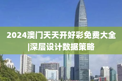 2024澳門天天開好彩免費大全|深層設計數(shù)據(jù)策略