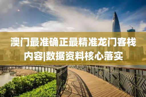 澳門最準(zhǔn)確正最精準(zhǔn)龍門客棧內(nèi)容|數(shù)據(jù)資料核心落實(shí)