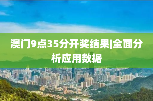 澳門9點(diǎn)35分開獎(jiǎng)結(jié)果|全面分析應(yīng)用數(shù)據(jù)