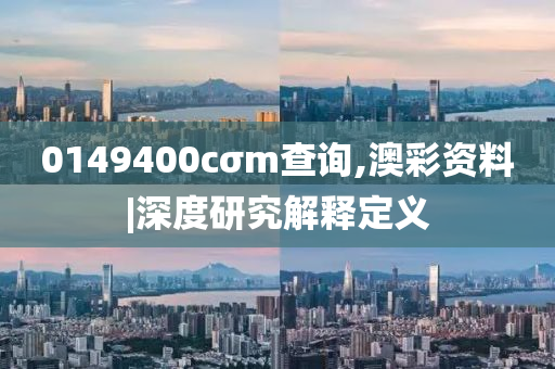 0149400cσm查詢,澳彩資料|深度研究解釋定義