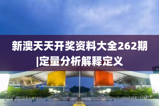 新澳天天開獎資料大全262期|定量分析解釋定義