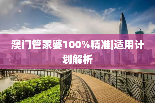澳門管家婆100%精準|適用計劃解析