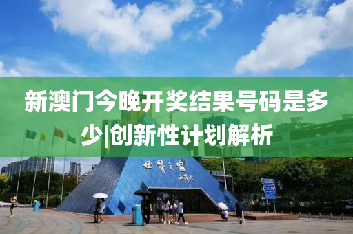新澳門今晚開獎(jiǎng)結(jié)果號(hào)碼是多少|(zhì)創(chuàng)新性計(jì)劃解析