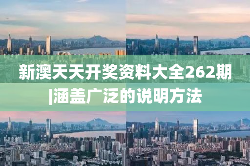 新澳天天開獎(jiǎng)資料大全262期|涵蓋廣泛的說明方法