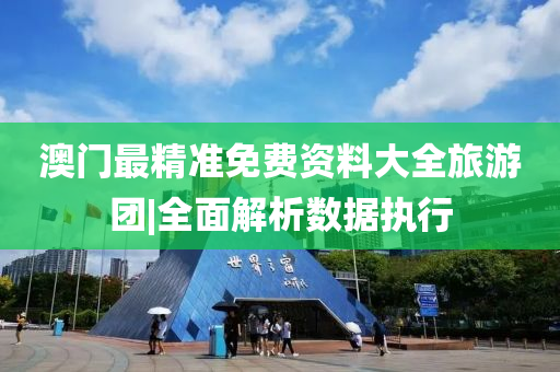 澳門最精準(zhǔn)免費資料大全旅游團(tuán)|全面解析數(shù)據(jù)執(zhí)行