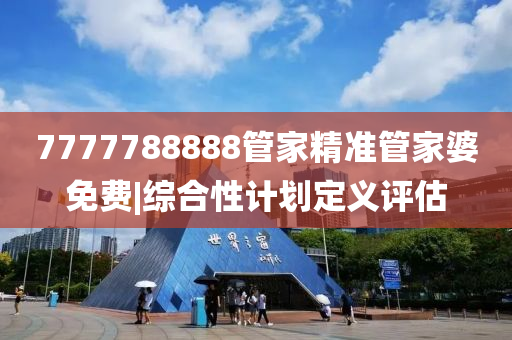7777788888管家精準(zhǔn)管家婆免費(fèi)|綜合性計(jì)劃定義評(píng)估