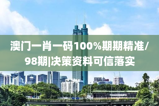 澳門(mén)一肖一碼100%期期精準(zhǔn)/98期|決策資料可信落實(shí)