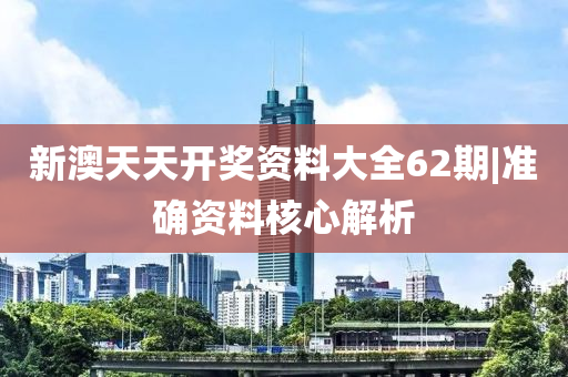 新澳天天開獎(jiǎng)資料大全62期|準(zhǔn)確資料核心解析