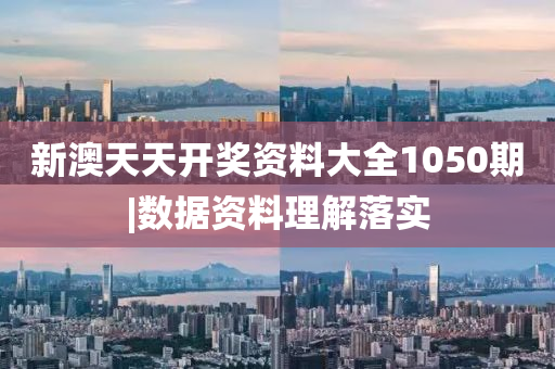 新澳天天開獎(jiǎng)資料大全1050期|數(shù)據(jù)資料理解落實(shí)