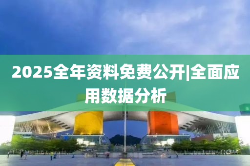 2025全年資料免費(fèi)公開|全面應(yīng)用數(shù)據(jù)分析