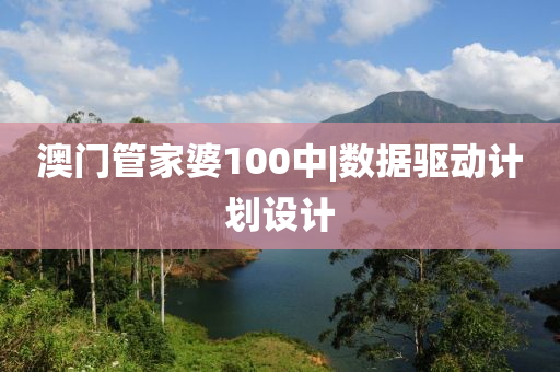 澳門管家婆100中|數(shù)據(jù)驅(qū)動計劃設(shè)計