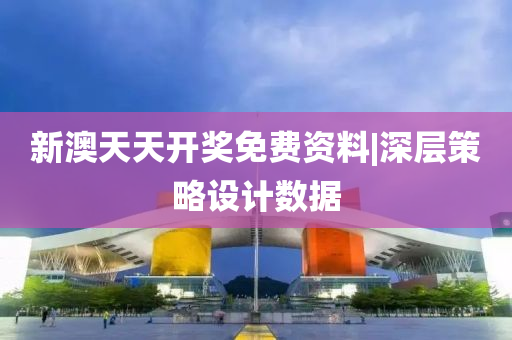 新澳天天開獎(jiǎng)免費(fèi)資料|深層策略設(shè)計(jì)數(shù)據(jù)