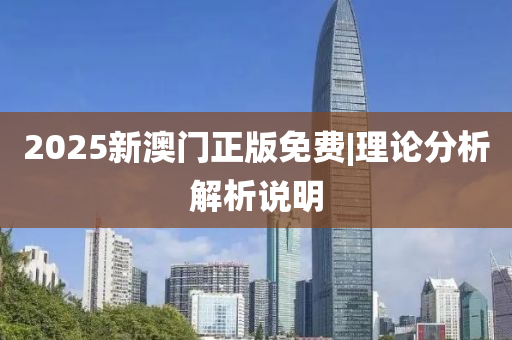 2025新澳門正版免費(fèi)|理論分析解析說明