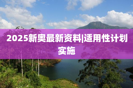 2025新奧最新資料|適用性計(jì)劃實(shí)施