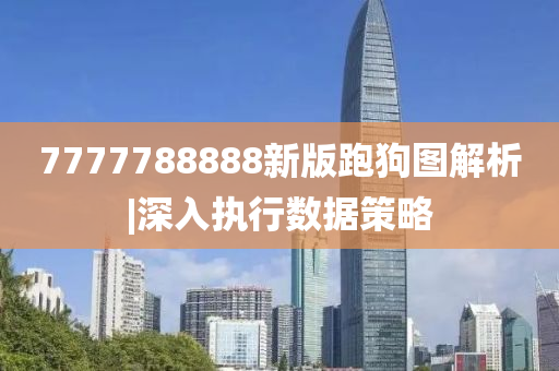 7777788888新版跑狗圖解析|深入執(zhí)行數(shù)據(jù)策略