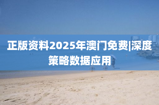 正版資料2025年澳門免費|深度策略數(shù)據(jù)應(yīng)用