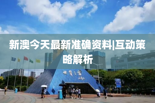 新澳今天最新準(zhǔn)確資料|互動(dòng)策略解析