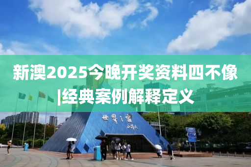 新澳2025今晚開獎(jiǎng)資料四不像|經(jīng)典案例解釋定義