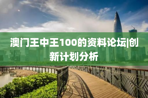 澳門王中王100的資料論壇|創(chuàng)新計(jì)劃分析