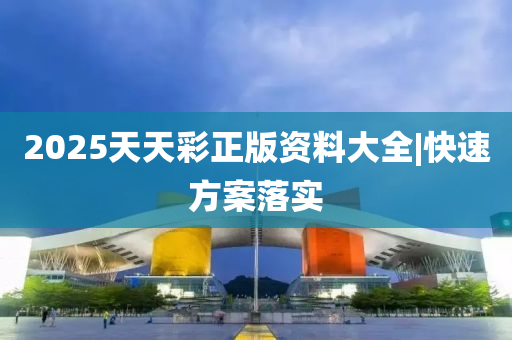 2025天天彩正版資料大全|快速方案落實