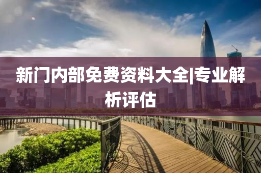 新門內(nèi)部免費資料大全|專業(yè)解析評估