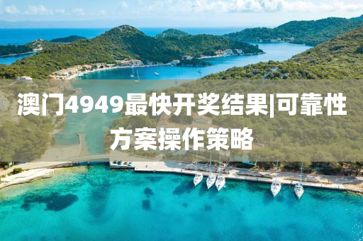 澳門4949最快開獎(jiǎng)結(jié)果|可靠性方案操作策略
