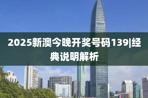 2025新澳今晚開獎(jiǎng)號碼139|經(jīng)典說明解析