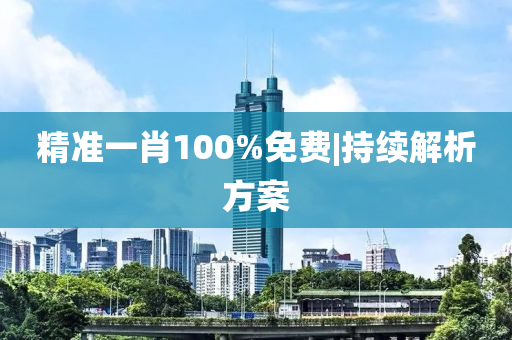 精準(zhǔn)一肖100%免費|持續(xù)解析方案