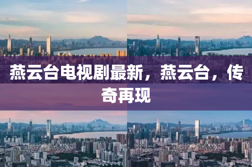 燕云臺電視劇最新，燕云臺，傳奇再現(xiàn)