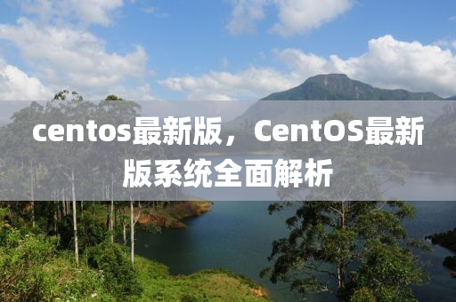 centos最新版，CentOS最新版系統(tǒng)全面解析