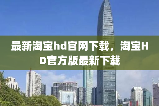 最新淘寶hd官網(wǎng)下載，淘寶HD官方版最新下載