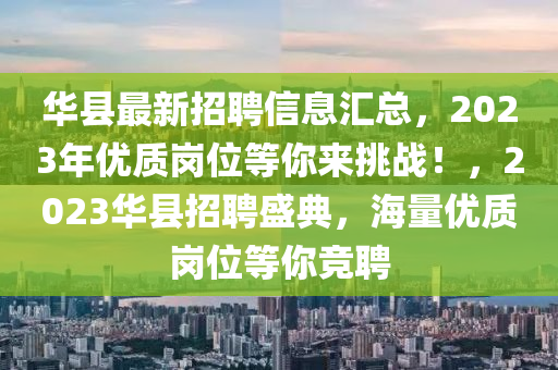 華縣最新招聘信息匯總，2023年優(yōu)質(zhì)崗位等你來挑戰(zhàn)！，2023華縣招聘盛典，海量?jī)?yōu)質(zhì)崗位等你競(jìng)聘