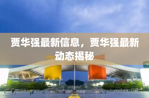 賈華強最新信息，賈華強最新動態(tài)揭秘