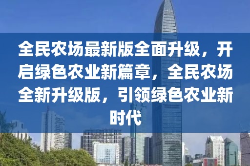 全民農(nóng)場最新版全面升級，開啟綠色農(nóng)業(yè)新篇章，全民農(nóng)場全新升級版，引領(lǐng)綠色農(nóng)業(yè)新時代