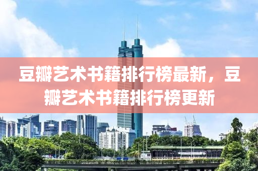 豆瓣藝術(shù)書籍排行榜最新，豆瓣藝術(shù)書籍排行榜更新