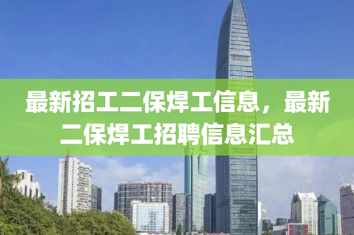 最新招工二保焊工信息，最新二保焊工招聘信息匯總