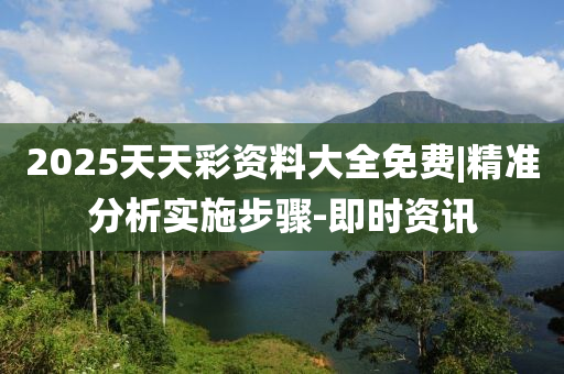 2025天天彩資料大全免費(fèi)|精準(zhǔn)分析實(shí)施步驟-即時資訊