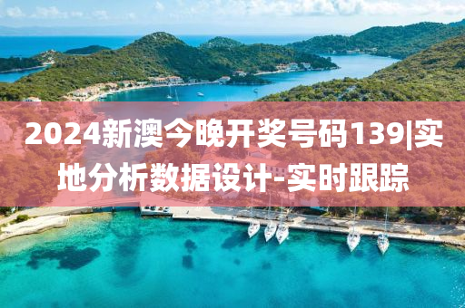 2024新澳今晚開(kāi)獎(jiǎng)號(hào)碼139|實(shí)地分析數(shù)據(jù)設(shè)計(jì)-實(shí)時(shí)跟蹤