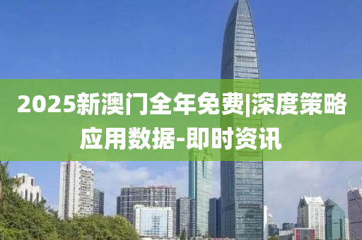 2025新澳門全年免費|深度策略應用數(shù)據-即時資訊