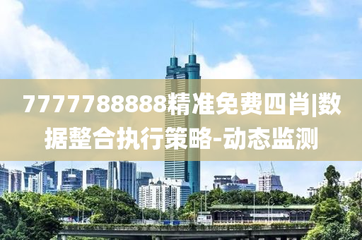 7777788888精準(zhǔn)免費四肖|數(shù)據(jù)整合執(zhí)行策略-動態(tài)監(jiān)測