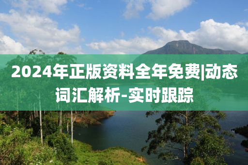 2024年正版資料全年免費(fèi)|動(dòng)態(tài)詞匯解析-實(shí)時(shí)跟蹤
