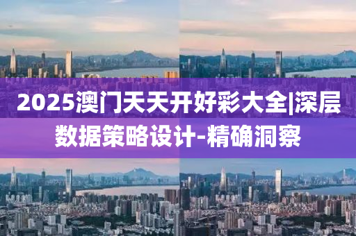 2025澳門天天開好彩大全|深層數(shù)據(jù)策略設(shè)計-精確洞察