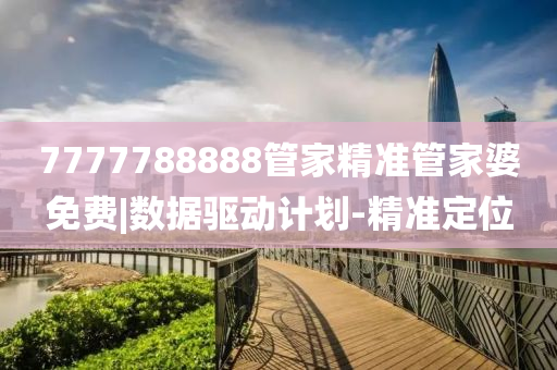 7777788888管家精準(zhǔn)管家婆免費(fèi)|數(shù)據(jù)驅(qū)動(dòng)計(jì)劃-精準(zhǔn)定位
