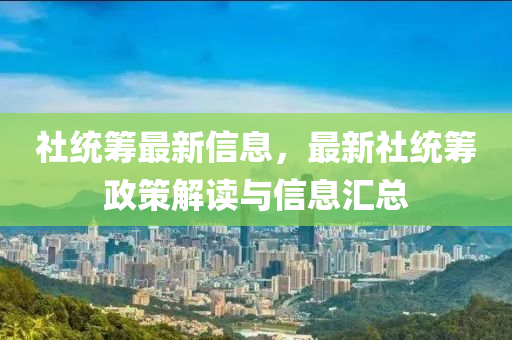 社統(tǒng)籌最新信息，最新社統(tǒng)籌政策解讀與信息匯總