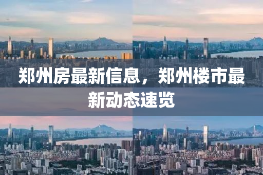 鄭州房最新信息，鄭州樓市最新動態(tài)速覽