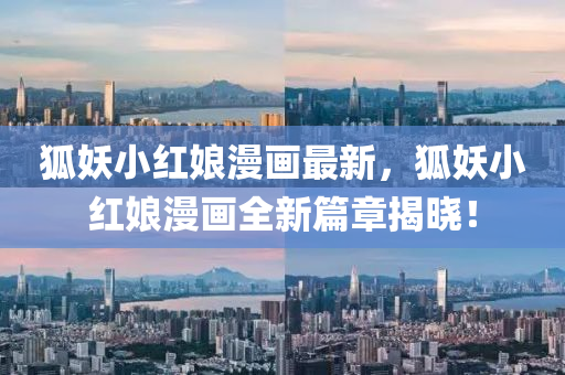 狐妖小紅娘漫畫最新，狐妖小紅娘漫畫全新篇章揭曉！