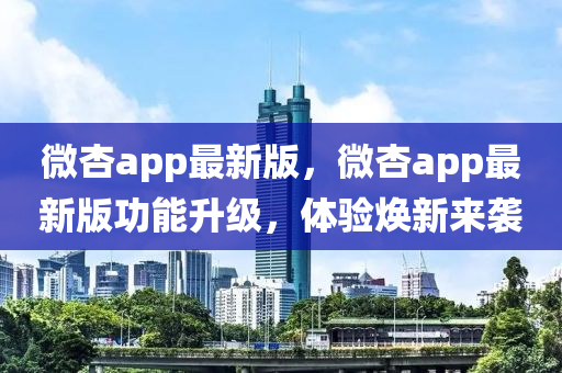 微杏app最新版，微杏app最新版功能升級，體驗煥新來襲