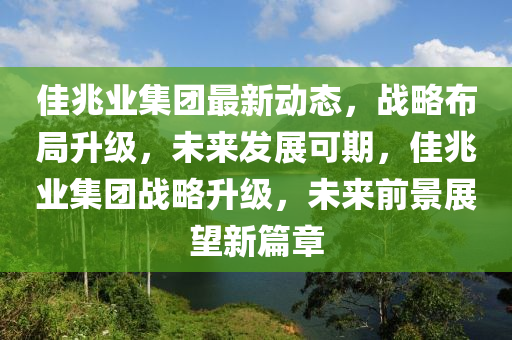 佳兆業(yè)集團(tuán)最新動(dòng)態(tài)，戰(zhàn)略布局升級(jí)，未來發(fā)展可期，佳兆業(yè)集團(tuán)戰(zhàn)略升級(jí)，未來前景展望新篇章